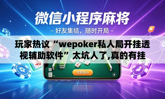 玩家热议“wepoker私人局开挂透视辅助软件	”太坑人了,真的有挂