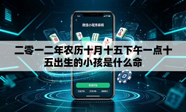 二零一二年农历十月十五下午一点十五出生的小孩是什么命 二零一二年农历十月十五下午一点十五出生的小孩是什么命