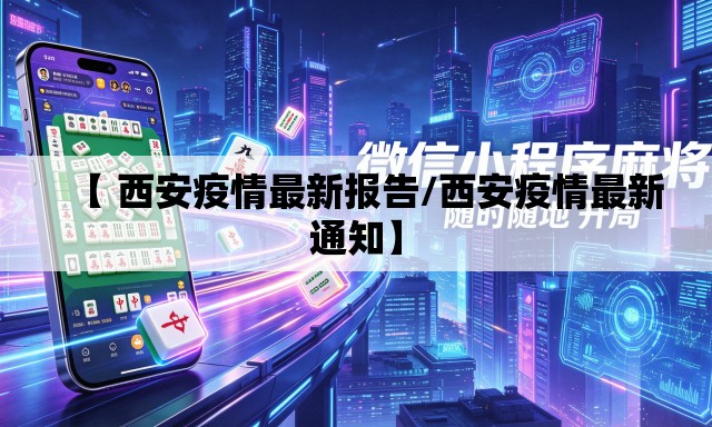 【 西安疫情最新报告/西安疫情最新通知】 【 西安疫情最新报告/西安疫情最新通知】