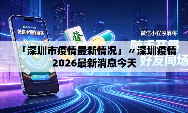 「深圳市疫情最新情况」〃深圳疫情2026最新消息今天