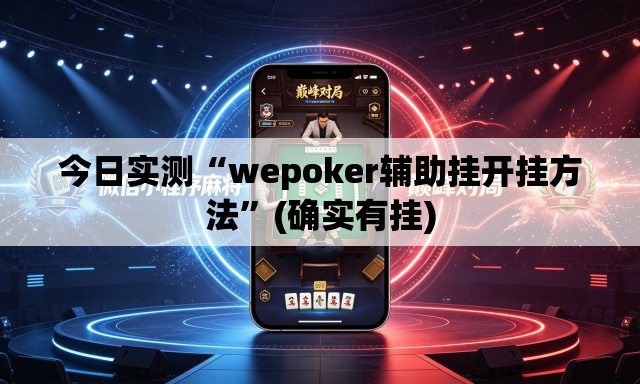今日实测“wepoker辅助挂开挂方法”(确实有挂)