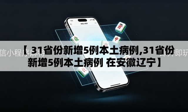 【 31省份新增5例本土病例,31省份新增5例本土病例 在安徽辽宁】 【 31省份新增5例本土病例,31省份新增5例本土病例 在安徽辽宁】