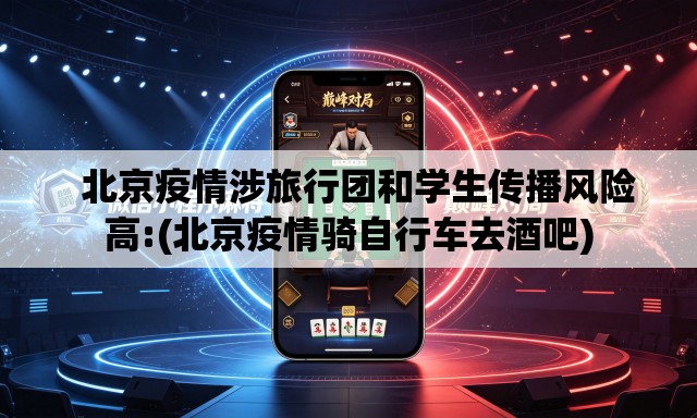 北京疫情涉旅行团和学生传播风险高:(北京疫情骑自行车去酒吧) 北京疫情涉旅行团和学生传播风险高:(北京疫情骑自行车去酒吧)