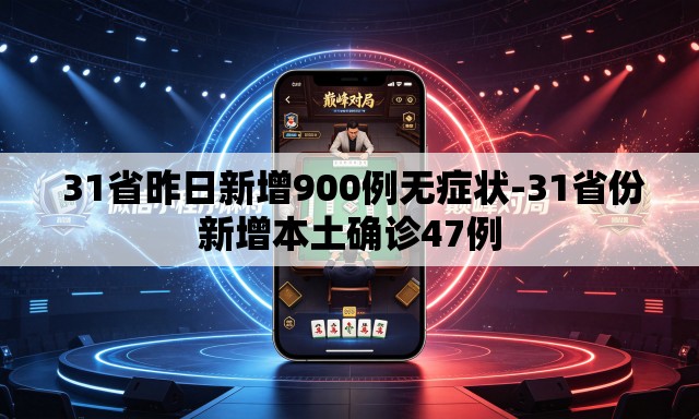 31省昨日新增900例无症状-31省份新增本土确诊47例 31省昨日新增900例无症状-31省份新增本土确诊47例