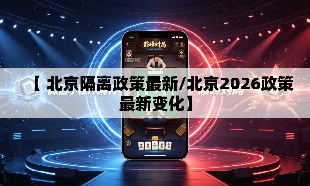 【 北京隔离政策最新/北京2026政策最新变化】 【 北京隔离政策最新/北京2026政策最新变化】