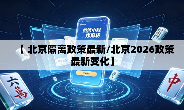 【 北京隔离政策最新/北京2026政策最新变化】 【 北京隔离政策最新/北京2026政策最新变化】