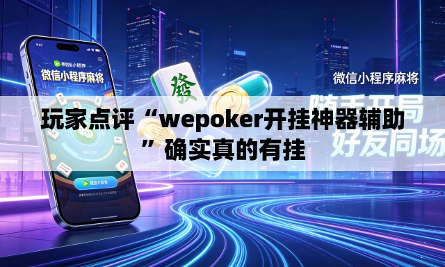 玩家点评“wepoker开挂神器辅助	”确实真的有挂