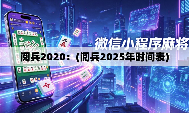 阅兵2020:(阅兵2025年时间表) 阅兵2020:(阅兵2025年时间表)
