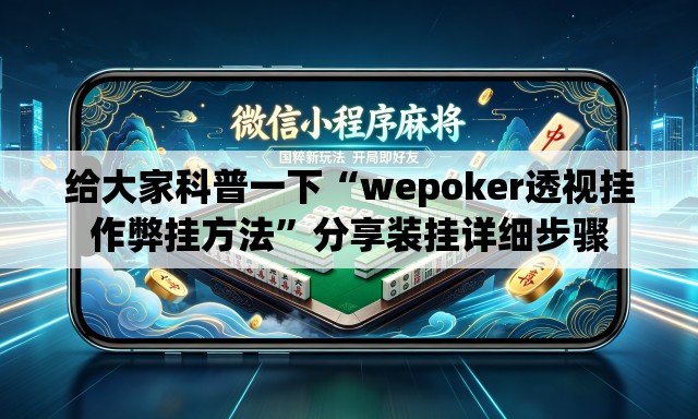 给大家科普一下“wepoker透视挂作弊挂方法”分享装挂详细步骤