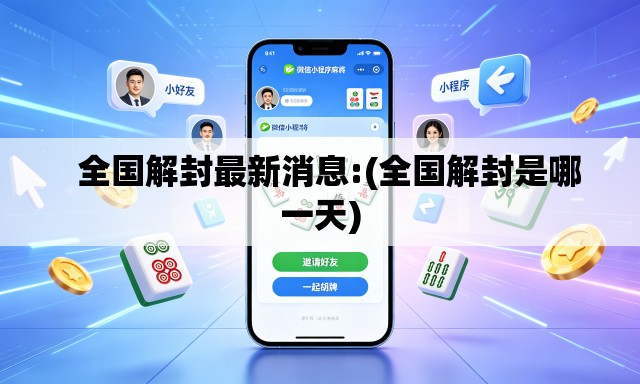 全国解封最新消息:(全国解封是哪一天) 全国解封最新消息:(全国解封是哪一天)