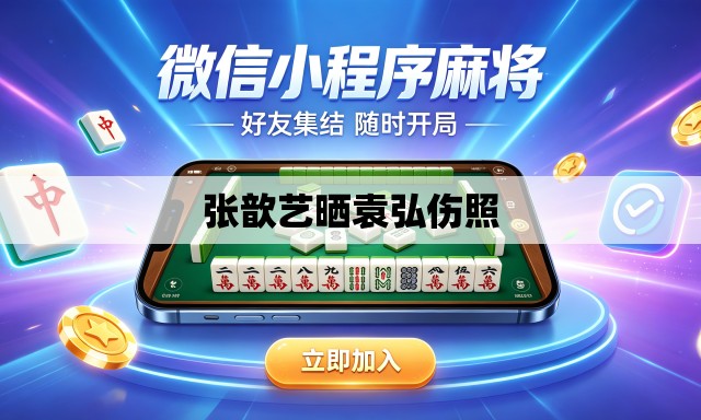 张歆艺晒袁弘伤照 张歆艺晒袁弘伤照