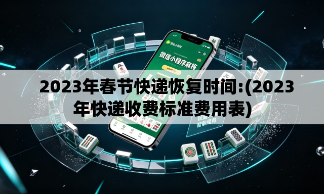 2023年春节快递恢复时间:(2023年快递收费标准费用表) 2023年春节快递恢复时间:(2023年快递收费标准费用表)