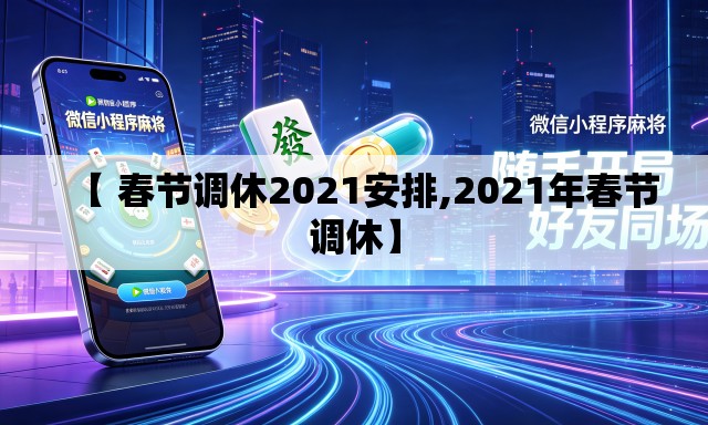 【 春节调休2021安排,2021年春节调休】 【 春节调休2021安排,2021年春节调休】