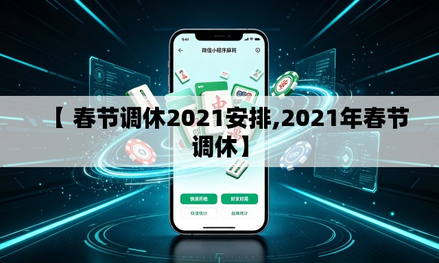 【 春节调休2021安排,2021年春节调休】 【 春节调休2021安排,2021年春节调休】