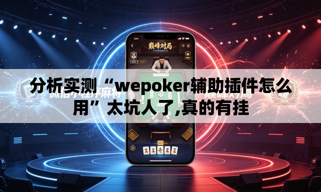 分析实测“wepoker辅助插件怎么用”太坑人了,真的有挂