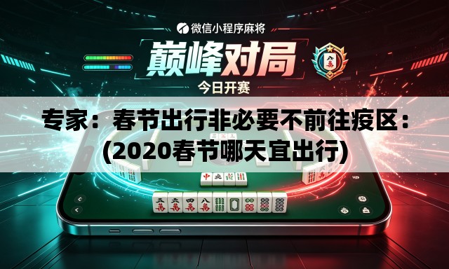 专家：春节出行非必要不前往疫区：(2020春节哪天宜出行)