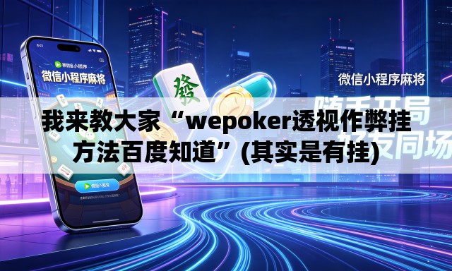 我来教大家“wepoker透视作弊挂方法百度知道	”(其实是有挂)