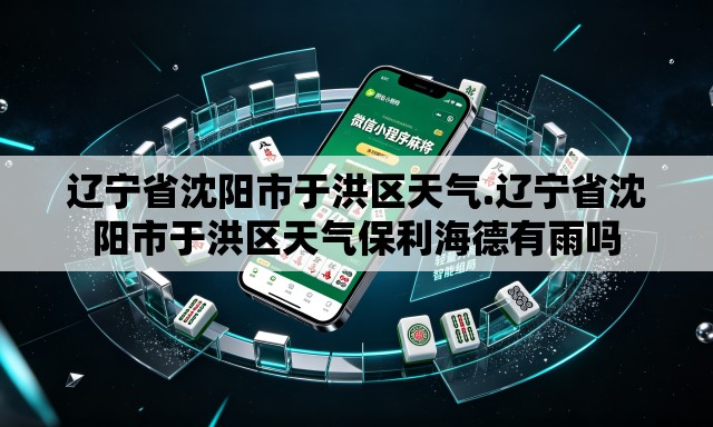 辽宁省沈阳市于洪区天气.辽宁省沈阳市于洪区天气保利海德有雨吗 辽宁省沈阳市于洪区天气.辽宁省沈阳市于洪区天气保利海德有雨吗