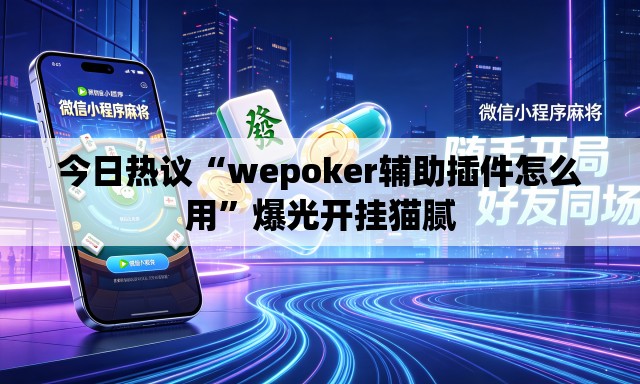 今日热议“wepoker辅助插件怎么用	”爆光开挂猫腻