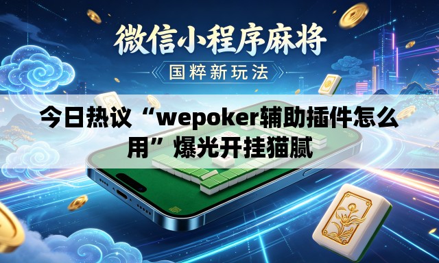 今日热议“wepoker辅助插件怎么用”爆光开挂猫腻
