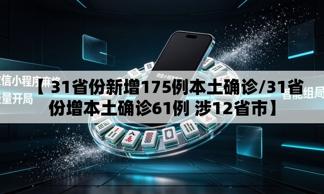 【 31省份新增175例本土确诊/31省份增本土确诊61例 涉12省市】 【 31省份新增175例本土确诊/31省份增本土确诊61例 涉12省市】