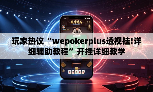玩家热议“wepokerplus透视挂!详细辅助教程”开挂详细教学