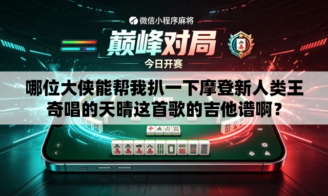 哪位大侠能帮我扒一下摩登新人类王奇唱的天晴这首歌的吉他谱啊? 哪位大侠能帮我扒一下摩登新人类王奇唱的天晴这首歌的吉他谱啊?