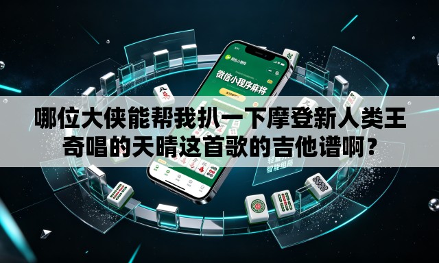 哪位大侠能帮我扒一下摩登新人类王奇唱的天晴这首歌的吉他谱啊? 哪位大侠能帮我扒一下摩登新人类王奇唱的天晴这首歌的吉他谱啊?