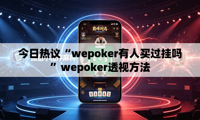 今日热议“wepoker有人买过挂吗”wepoker透视方法