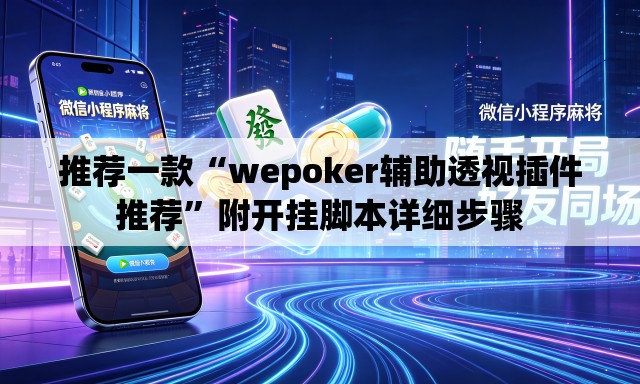 推荐一款“wepoker辅助透视插件推荐”附开挂脚本详细步骤