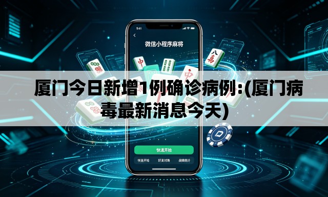厦门今日新增1例确诊病例:(厦门病毒最新消息今天) 厦门今日新增1例确诊病例:(厦门病毒最新消息今天)