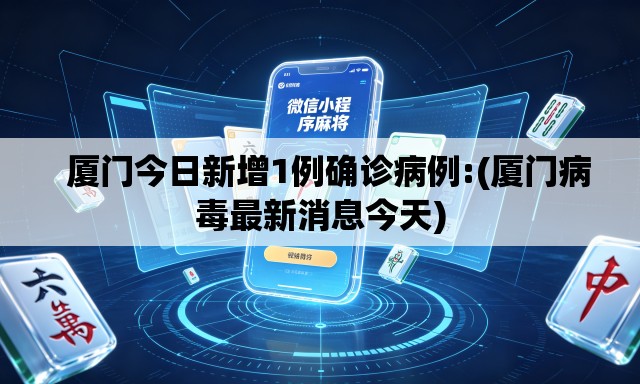 厦门今日新增1例确诊病例:(厦门病毒最新消息今天) 厦门今日新增1例确诊病例:(厦门病毒最新消息今天)