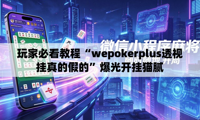 玩家必看教程“wepokerplus透视挂真的假的”爆光开挂猫腻