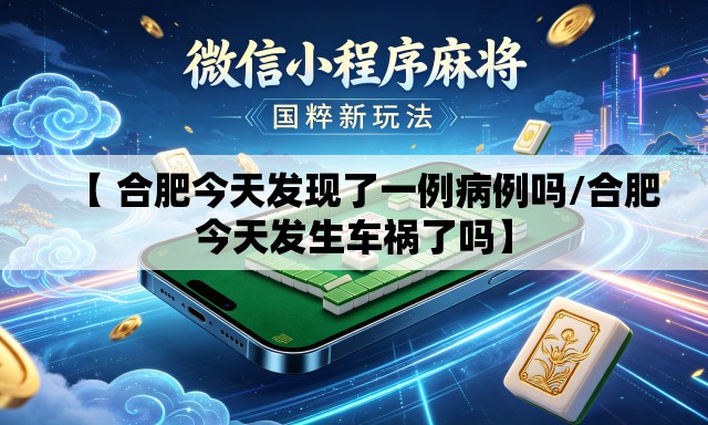 【 合肥今天发现了一例病例吗/合肥今天发生车祸了吗】 【 合肥今天发现了一例病例吗/合肥今天发生车祸了吗】
