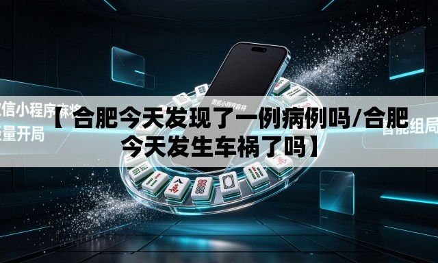 【 合肥今天发现了一例病例吗/合肥今天发生车祸了吗】 【 合肥今天发现了一例病例吗/合肥今天发生车祸了吗】