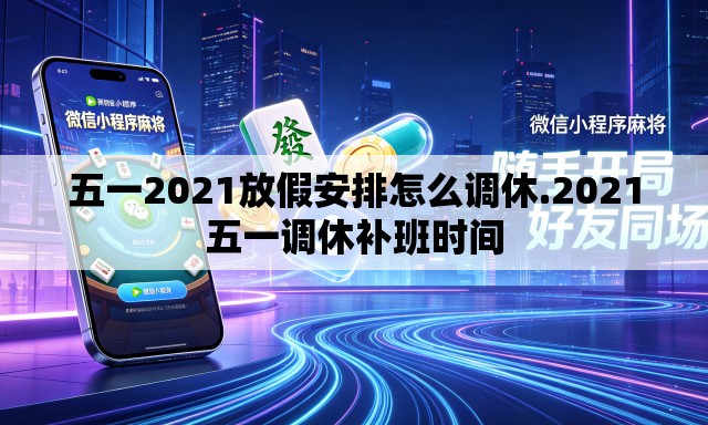 五一2021放假安排怎么调休.2021五一调休补班时间 五一2021放假安排怎么调休.2021五一调休补班时间