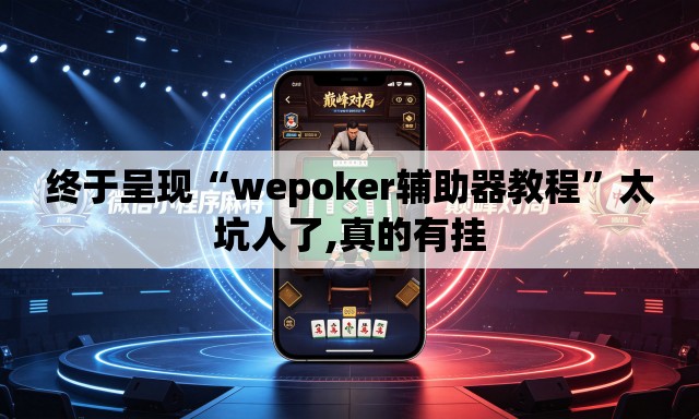 终于呈现“wepoker辅助器教程”太坑人了,真的有挂