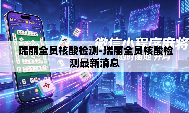 瑞丽全员核酸检测-瑞丽全员核酸检测最新消息 瑞丽全员核酸检测-瑞丽全员核酸检测最新消息
