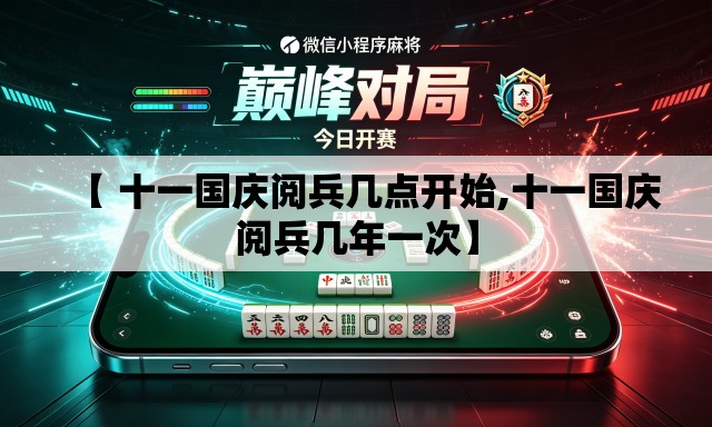 【 十一国庆阅兵几点开始,十一国庆阅兵几年一次】