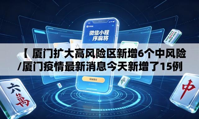 【 厦门扩大高风险区新增6个中风险/厦门疫情最新消息今天新增了15例】 【 厦门扩大高风险区新增6个中风险/厦门疫情最新消息今天新增了15例】