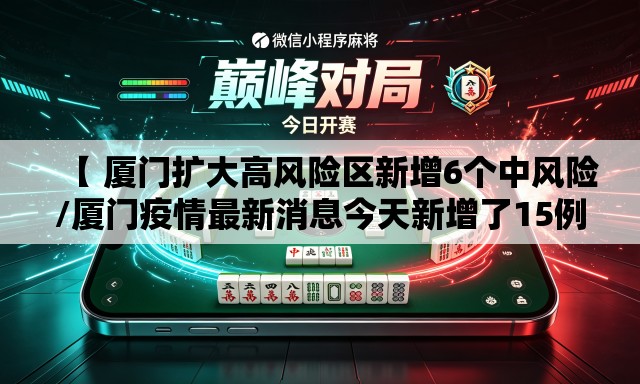 【 厦门扩大高风险区新增6个中风险/厦门疫情最新消息今天新增了15例】 【 厦门扩大高风险区新增6个中风险/厦门疫情最新消息今天新增了15例】