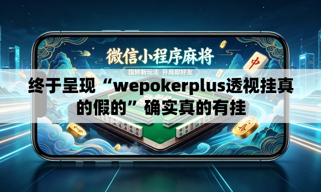 终于呈现“wepokerplus透视挂真的假的	”确实真的有挂