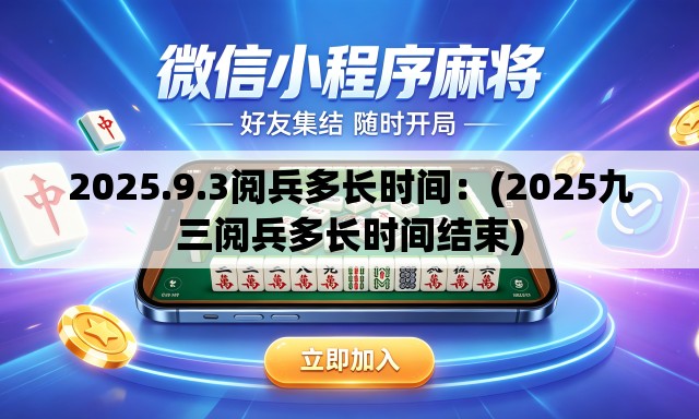 2025.9.3阅兵多长时间：(2025九三阅兵多长时间结束)