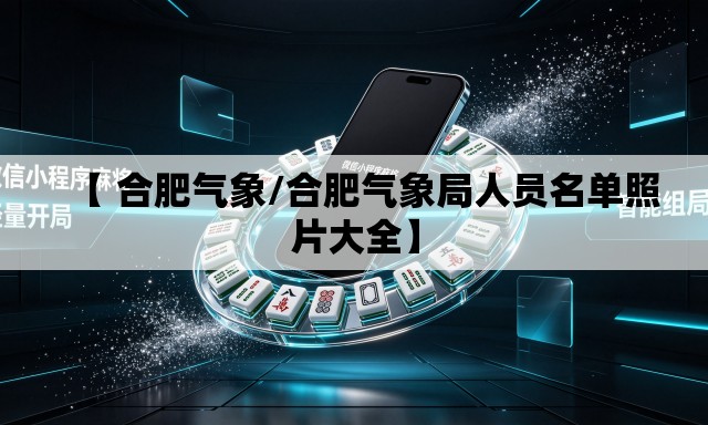 【 合肥气象/合肥气象局人员名单照片大全】 【 合肥气象/合肥气象局人员名单照片大全】
