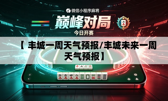 【 丰城一周天气预报/丰城未来一周天气预报】