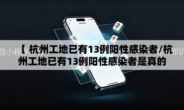 【 杭州工地已有13例阳性感染者/杭州工地已有13例阳性感染者是真的吗】