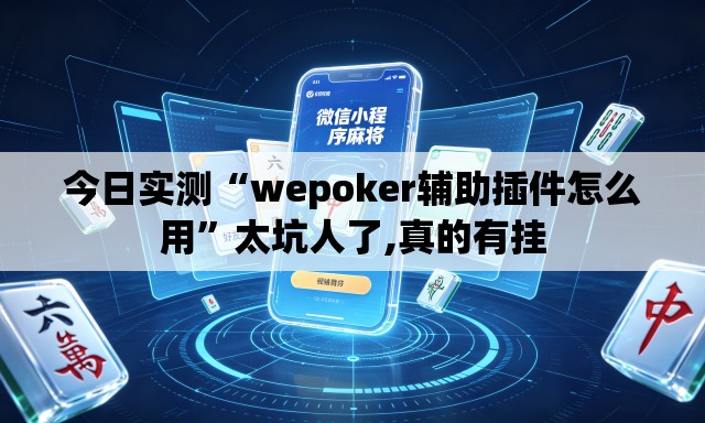 今日实测“wepoker辅助插件怎么用”太坑人了,真的有挂