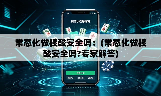 常态化做核酸安全吗:(常态化做核酸安全吗?专家解答) 常态化做核酸安全吗:(常态化做核酸安全吗?专家解答)