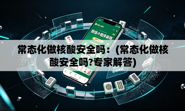 常态化做核酸安全吗:(常态化做核酸安全吗?专家解答) 常态化做核酸安全吗:(常态化做核酸安全吗?专家解答)