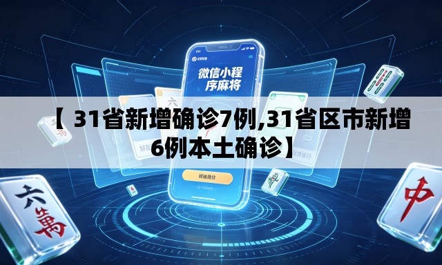 【 31省新增确诊7例,31省区市新增6例本土确诊】